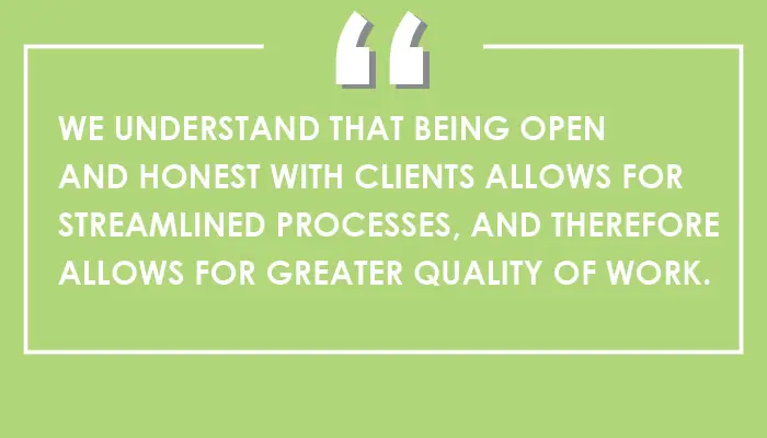 White text on a green background reads, "We understand that being open and honest with clients allows for streamlined processes, and therefore allows for greater quality of work."