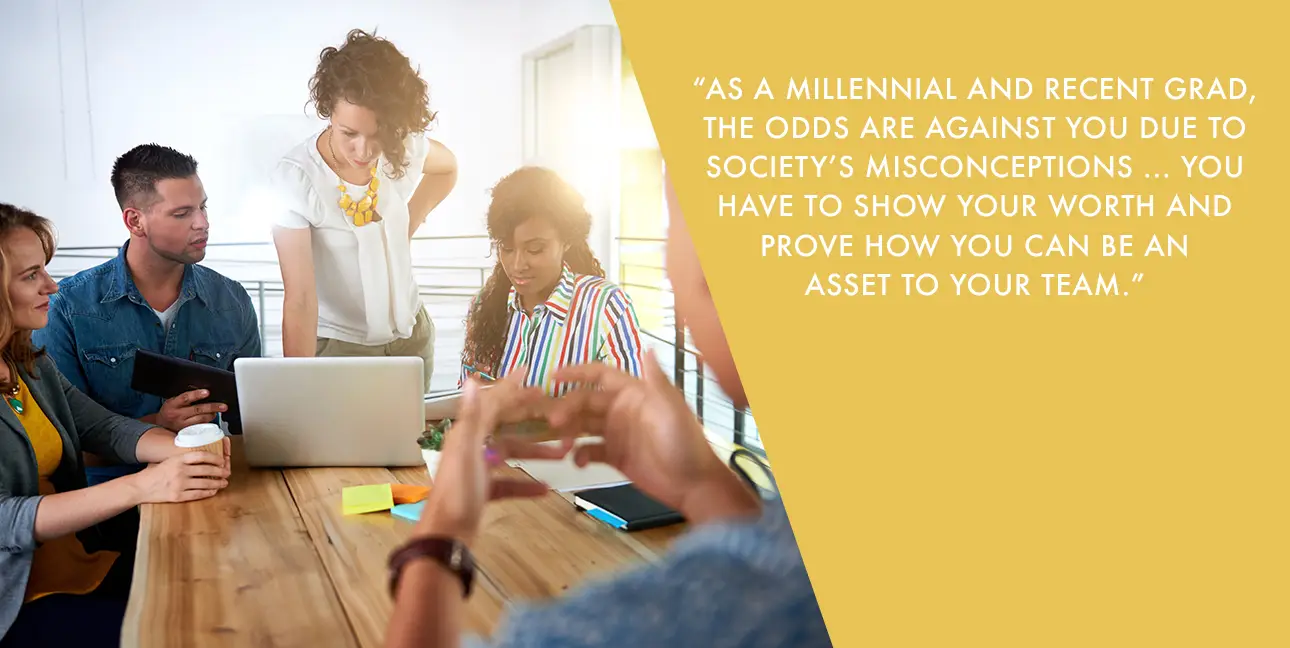 Several millennials work together around a laptop with text that reads, "As a millennial and recent grad, the odds are against you due to society's misconceptions...You have to show your worth and prove how you can be an asset to your team."