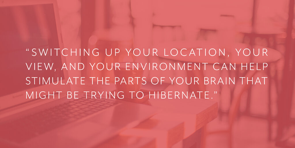 A laptop in a coffee shop with red overlay and text that reads, "Switching up your location, your view, and your environment can help stimulate the parts of your brain that might be trying to hibernate."