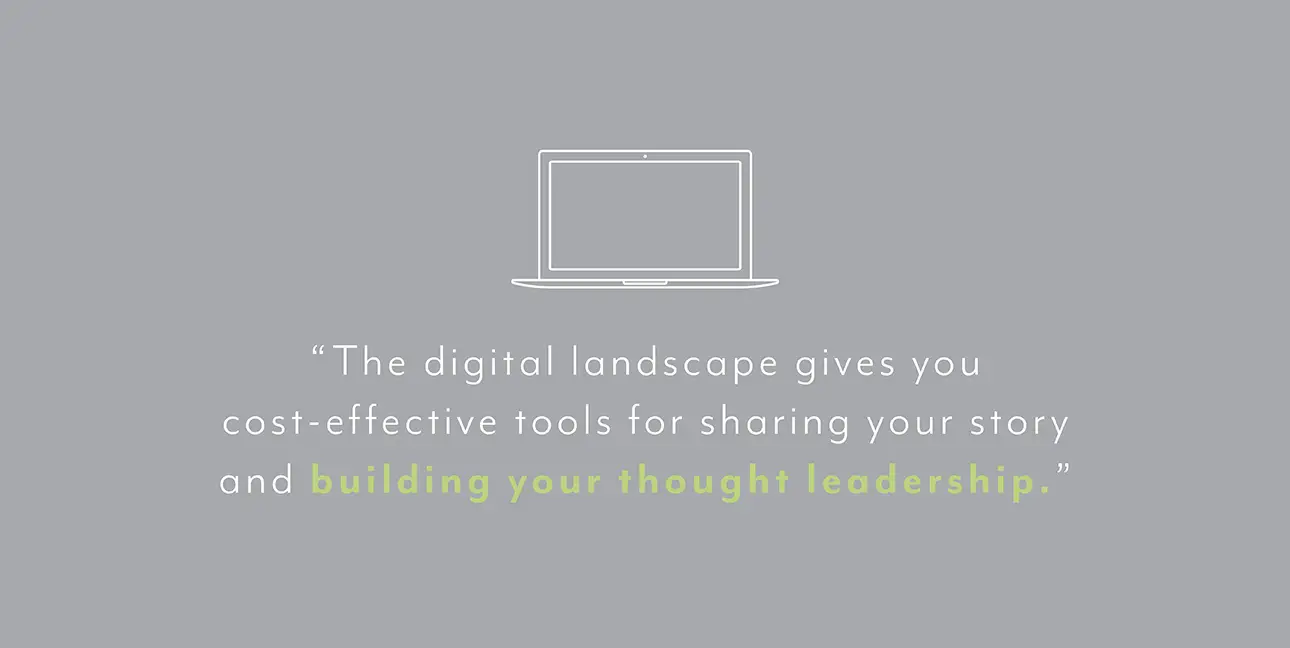 A gray background with a white cartoon laptop that reads, "The digital landscape gives you cost-effective tools for sharing your story and building your thought leadership."