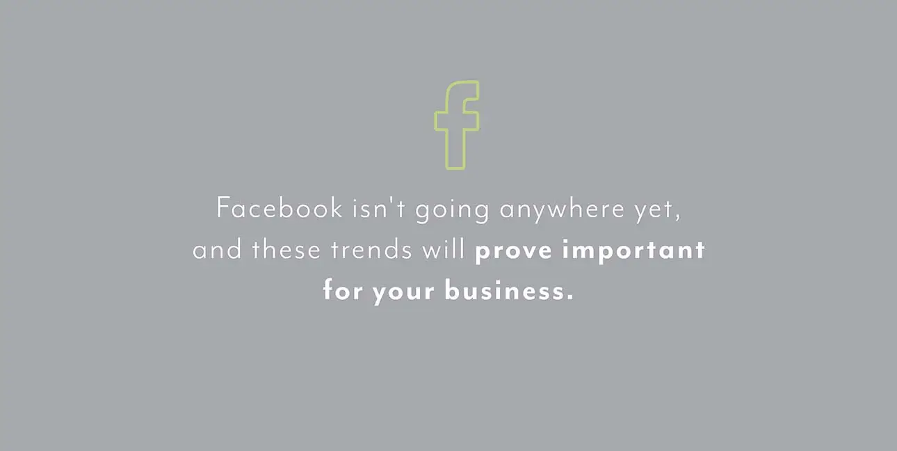 A gray background with a green Facebook logo and the words, "Facebook isn't going anywhere yet, and these trends will prove important for your business."