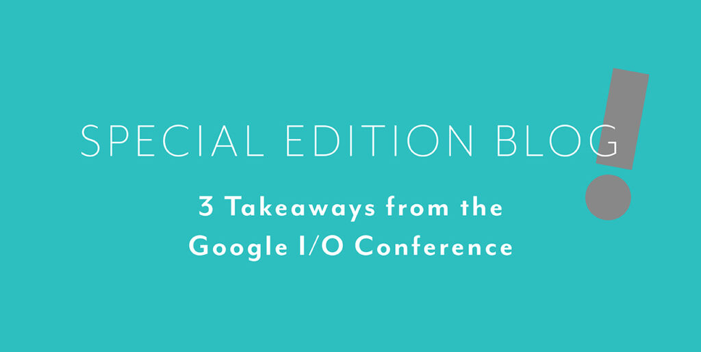 A blue background with white font reading, "Special edition blog: 3 Takeaways from the Google I/O Conference"