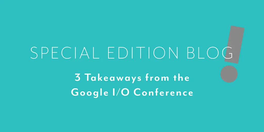 A blue background with white font reading, "Special edition blog: 3 Takeaways from the Google I/O Conference"