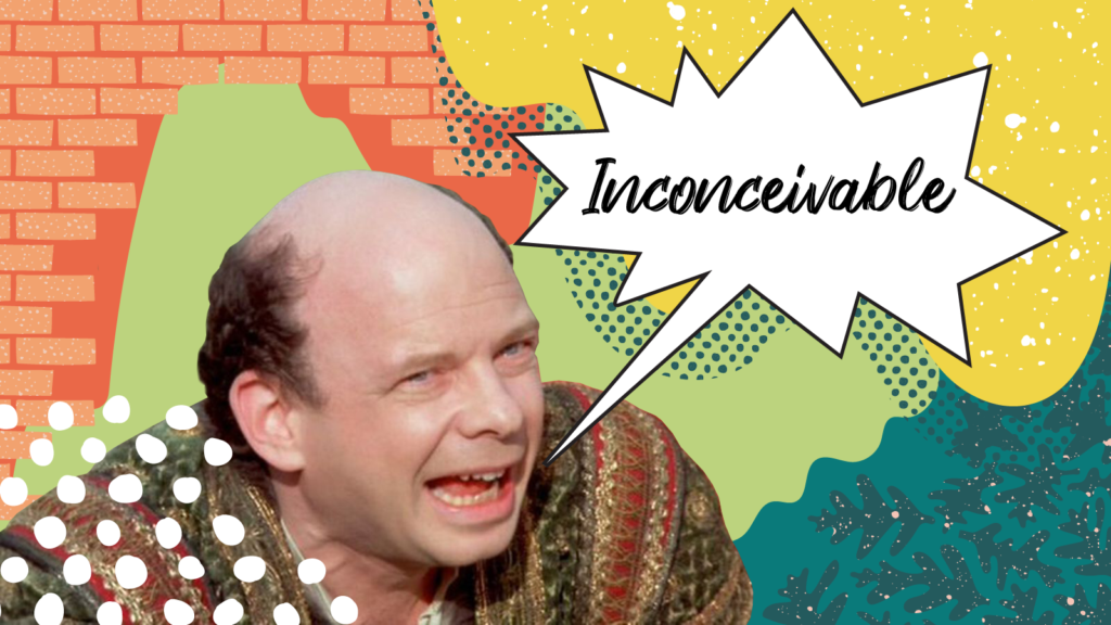 Vizzini from the Princess Bride yells, "Inconceivable!"