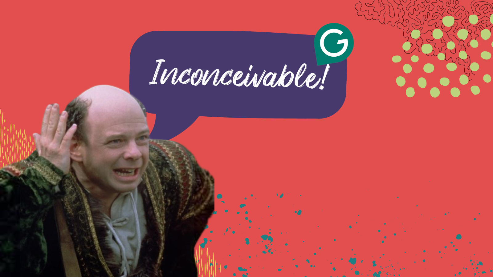 Vizzini from the Princess Bride says, "Inconceivable!"