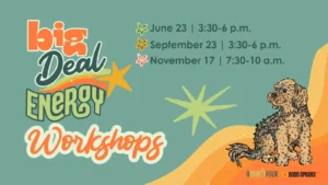 Big Deal Energy Workshops: June 23 from 3:30-6pm, September 23 from 3:30-6pm, November 17 from 7:30-10am