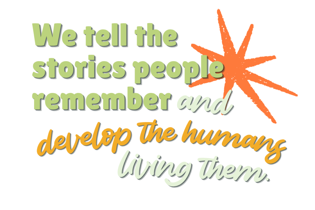 We tell the stories people remember and develop the humans living them.