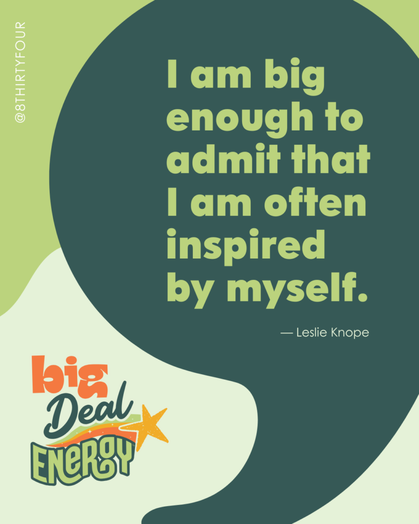 "I am big enough to admit that I am often inspired by myself." - Leslie Knope
