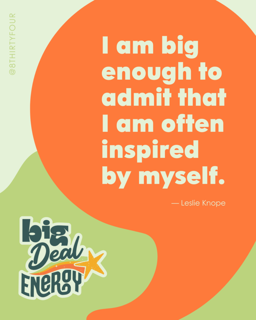 "I am big enough to admit that I am often inspired by myself." - Leslie Knope