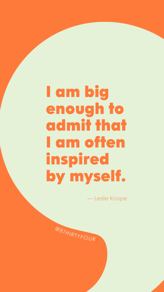 "I am big enough to admit that I am often inspired by myself." - Leslie Knope